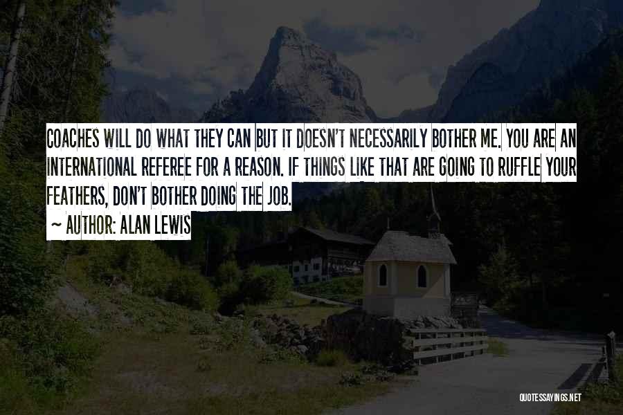 Alan Lewis Quotes: Coaches Will Do What They Can But It Doesn't Necessarily Bother Me. You Are An International Referee For A Reason.