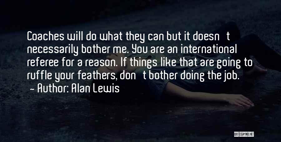 Alan Lewis Quotes: Coaches Will Do What They Can But It Doesn't Necessarily Bother Me. You Are An International Referee For A Reason.