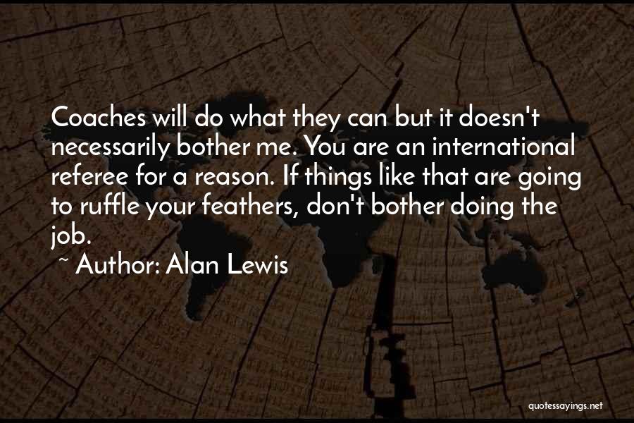 Alan Lewis Quotes: Coaches Will Do What They Can But It Doesn't Necessarily Bother Me. You Are An International Referee For A Reason.