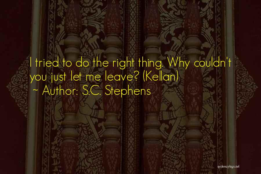 S.C. Stephens Quotes: I Tried To Do The Right Thing. Why Couldn't You Just Let Me Leave? (kellan)