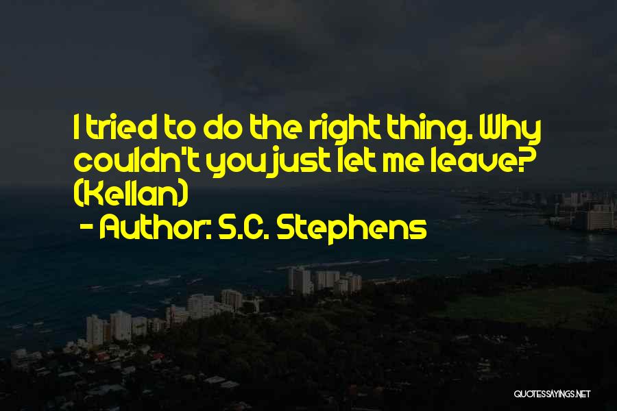 S.C. Stephens Quotes: I Tried To Do The Right Thing. Why Couldn't You Just Let Me Leave? (kellan)