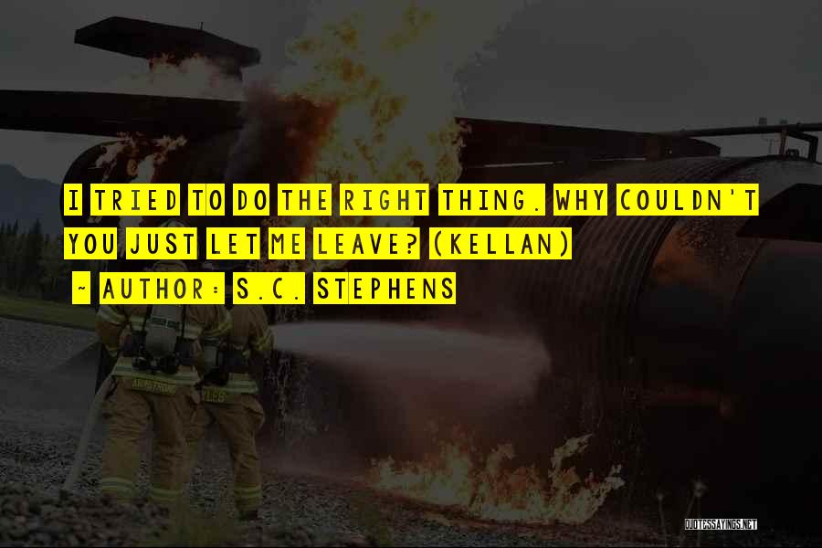 S.C. Stephens Quotes: I Tried To Do The Right Thing. Why Couldn't You Just Let Me Leave? (kellan)