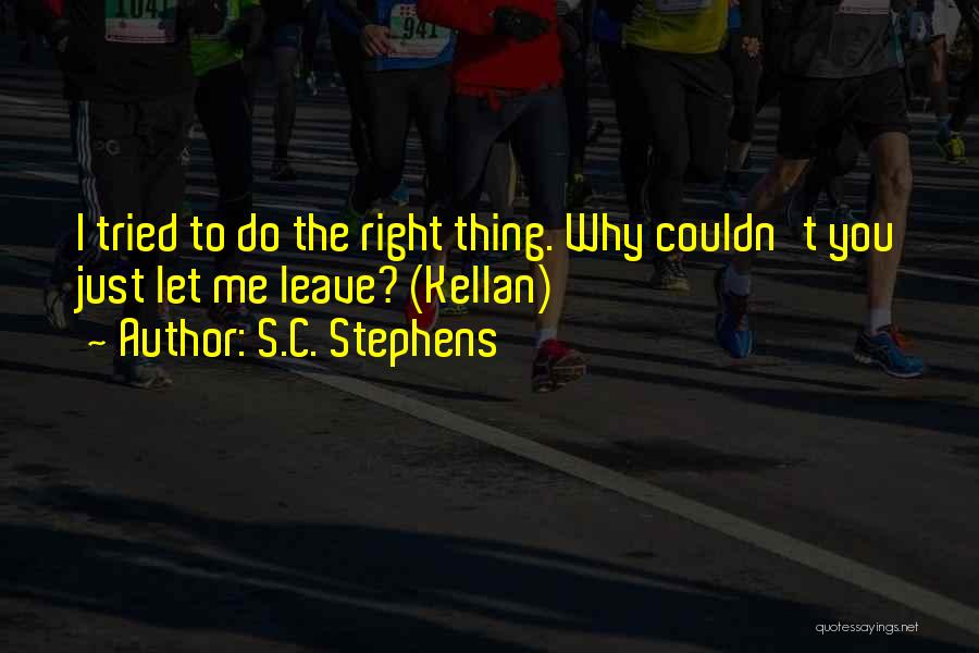 S.C. Stephens Quotes: I Tried To Do The Right Thing. Why Couldn't You Just Let Me Leave? (kellan)