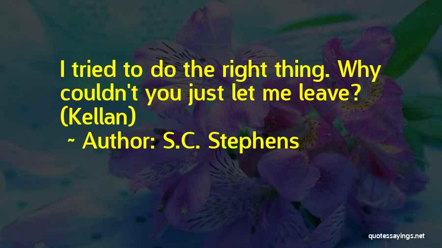 S.C. Stephens Quotes: I Tried To Do The Right Thing. Why Couldn't You Just Let Me Leave? (kellan)