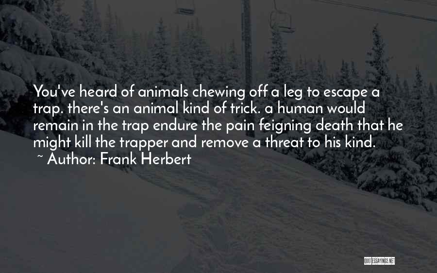 Frank Herbert Quotes: You've Heard Of Animals Chewing Off A Leg To Escape A Trap. There's An Animal Kind Of Trick. A Human