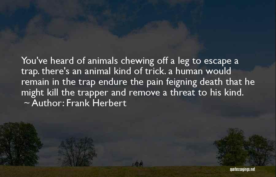 Frank Herbert Quotes: You've Heard Of Animals Chewing Off A Leg To Escape A Trap. There's An Animal Kind Of Trick. A Human