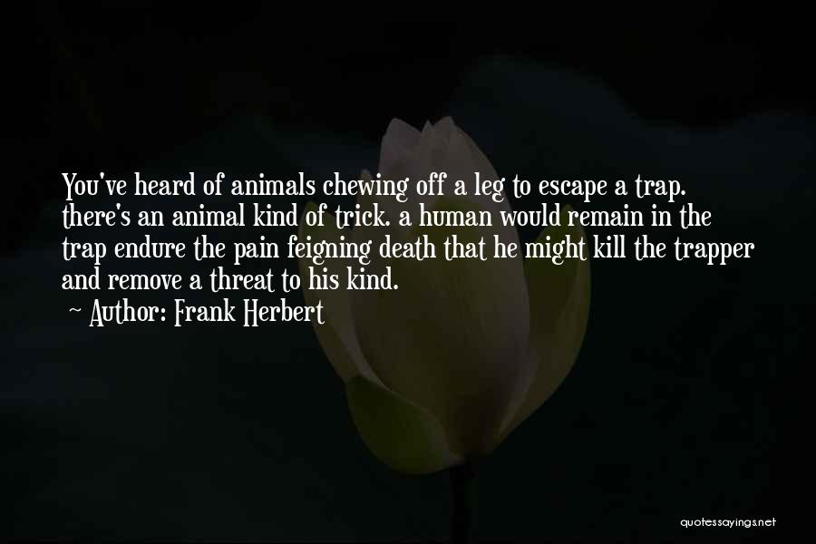 Frank Herbert Quotes: You've Heard Of Animals Chewing Off A Leg To Escape A Trap. There's An Animal Kind Of Trick. A Human