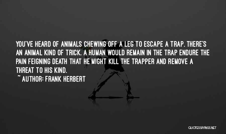 Frank Herbert Quotes: You've Heard Of Animals Chewing Off A Leg To Escape A Trap. There's An Animal Kind Of Trick. A Human