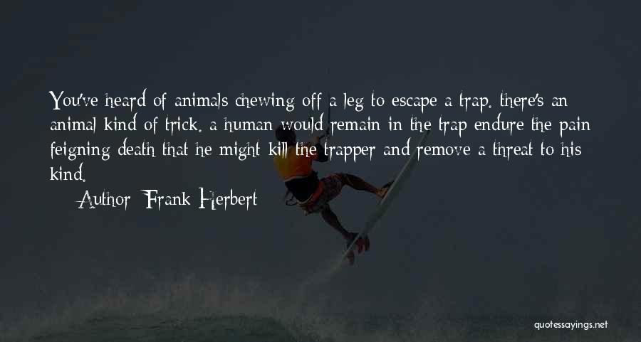 Frank Herbert Quotes: You've Heard Of Animals Chewing Off A Leg To Escape A Trap. There's An Animal Kind Of Trick. A Human