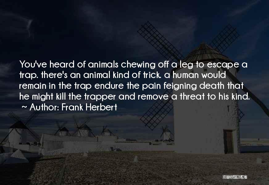 Frank Herbert Quotes: You've Heard Of Animals Chewing Off A Leg To Escape A Trap. There's An Animal Kind Of Trick. A Human