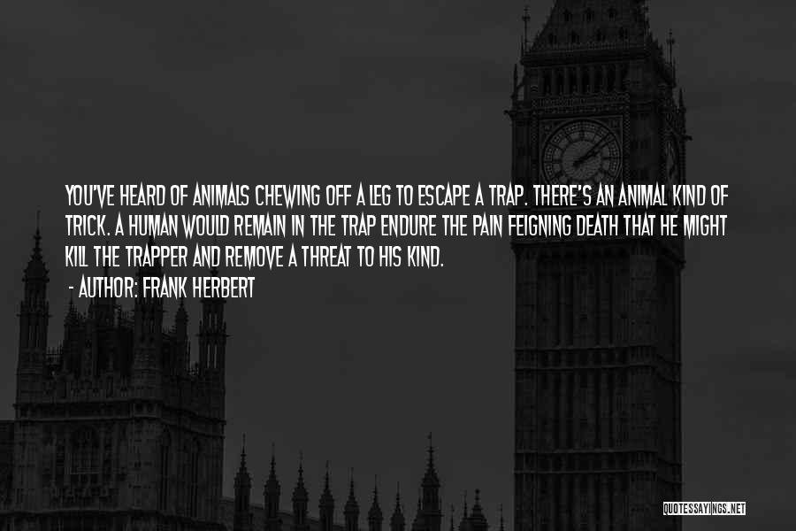 Frank Herbert Quotes: You've Heard Of Animals Chewing Off A Leg To Escape A Trap. There's An Animal Kind Of Trick. A Human