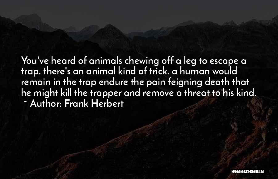 Frank Herbert Quotes: You've Heard Of Animals Chewing Off A Leg To Escape A Trap. There's An Animal Kind Of Trick. A Human