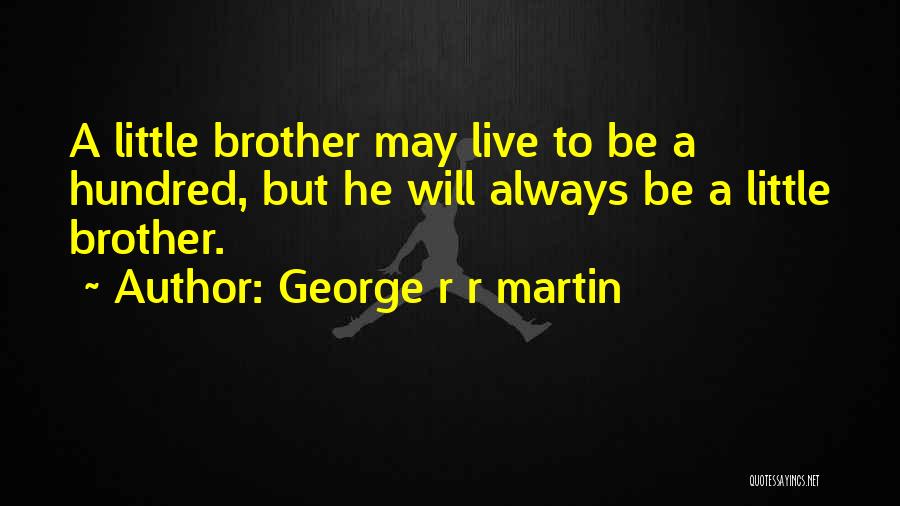 George R R Martin Quotes: A Little Brother May Live To Be A Hundred, But He Will Always Be A Little Brother.