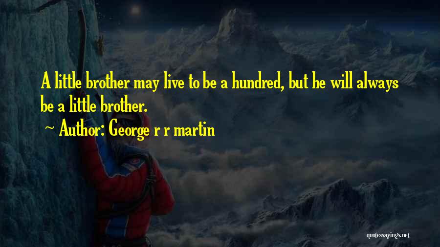 George R R Martin Quotes: A Little Brother May Live To Be A Hundred, But He Will Always Be A Little Brother.