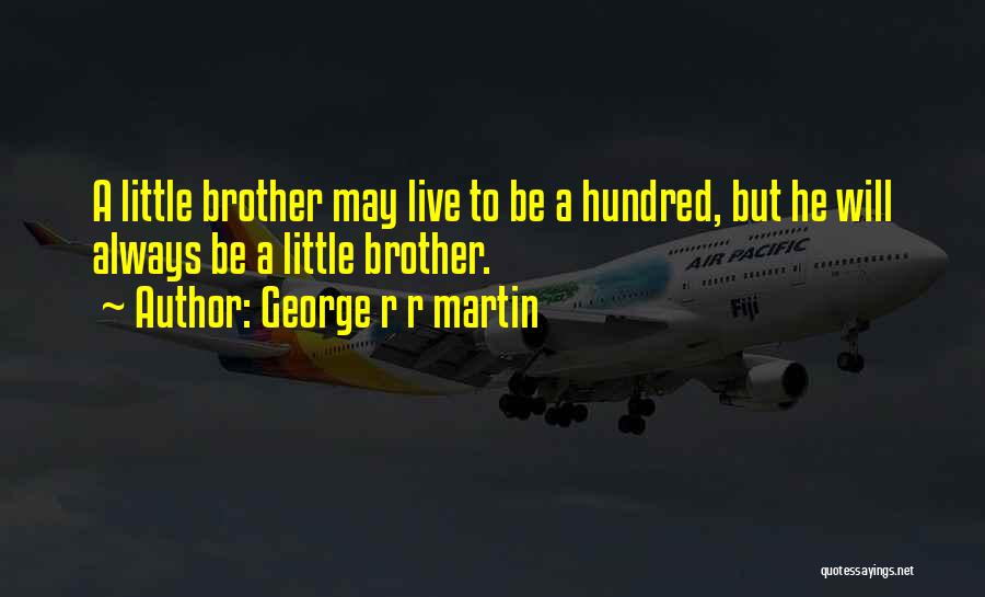 George R R Martin Quotes: A Little Brother May Live To Be A Hundred, But He Will Always Be A Little Brother.