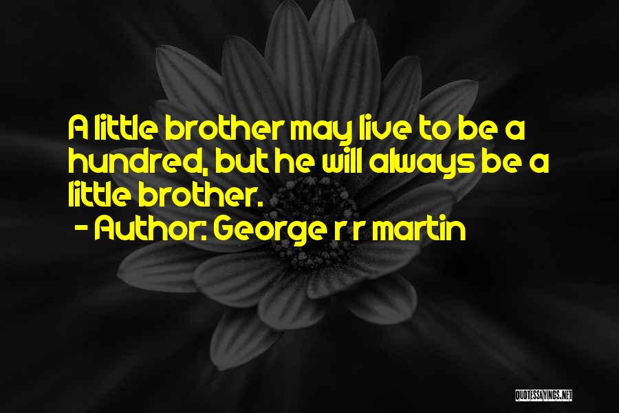 George R R Martin Quotes: A Little Brother May Live To Be A Hundred, But He Will Always Be A Little Brother.