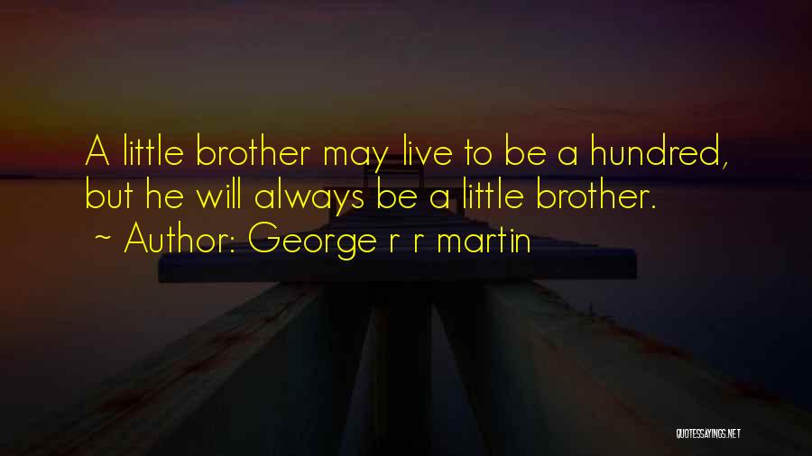 George R R Martin Quotes: A Little Brother May Live To Be A Hundred, But He Will Always Be A Little Brother.