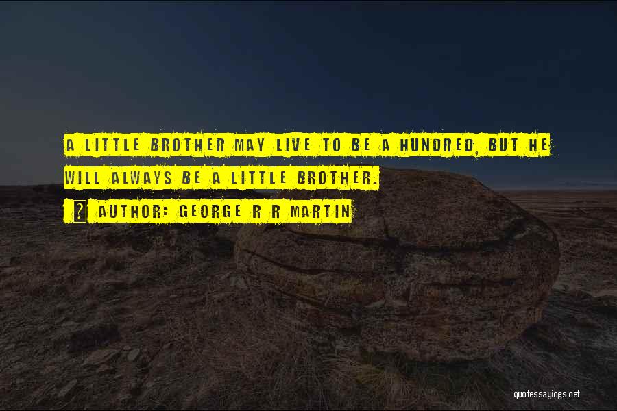 George R R Martin Quotes: A Little Brother May Live To Be A Hundred, But He Will Always Be A Little Brother.