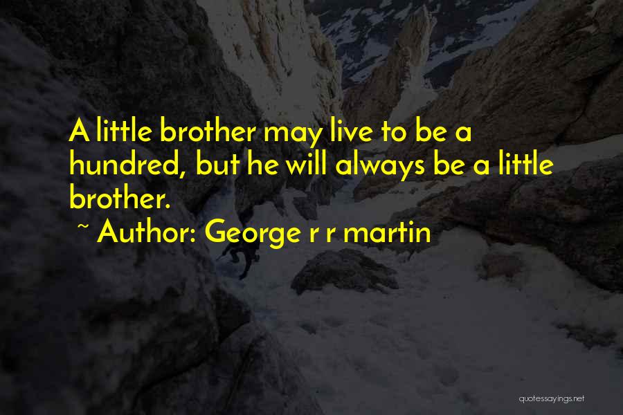 George R R Martin Quotes: A Little Brother May Live To Be A Hundred, But He Will Always Be A Little Brother.