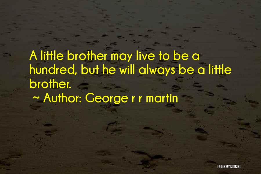 George R R Martin Quotes: A Little Brother May Live To Be A Hundred, But He Will Always Be A Little Brother.