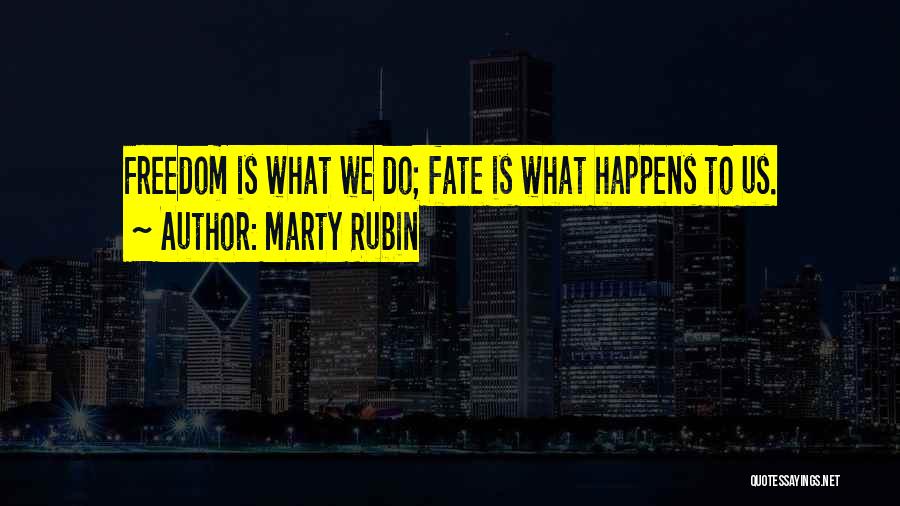 Marty Rubin Quotes: Freedom Is What We Do; Fate Is What Happens To Us.