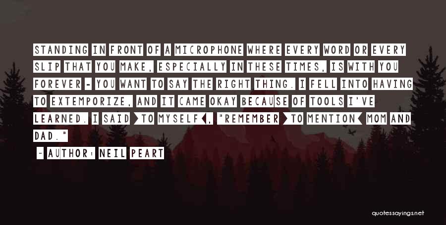 Neil Peart Quotes: Standing In Front Of A Microphone Where Every Word Or Every Slip That You Make, Especially In These Times, Is