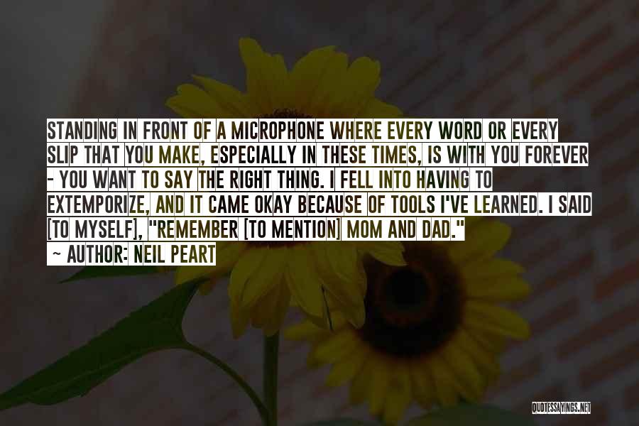 Neil Peart Quotes: Standing In Front Of A Microphone Where Every Word Or Every Slip That You Make, Especially In These Times, Is