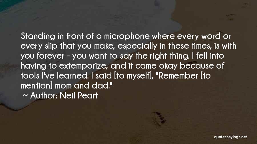 Neil Peart Quotes: Standing In Front Of A Microphone Where Every Word Or Every Slip That You Make, Especially In These Times, Is