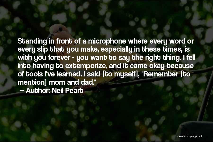 Neil Peart Quotes: Standing In Front Of A Microphone Where Every Word Or Every Slip That You Make, Especially In These Times, Is