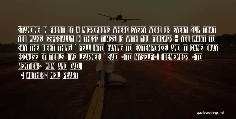 Neil Peart Quotes: Standing In Front Of A Microphone Where Every Word Or Every Slip That You Make, Especially In These Times, Is