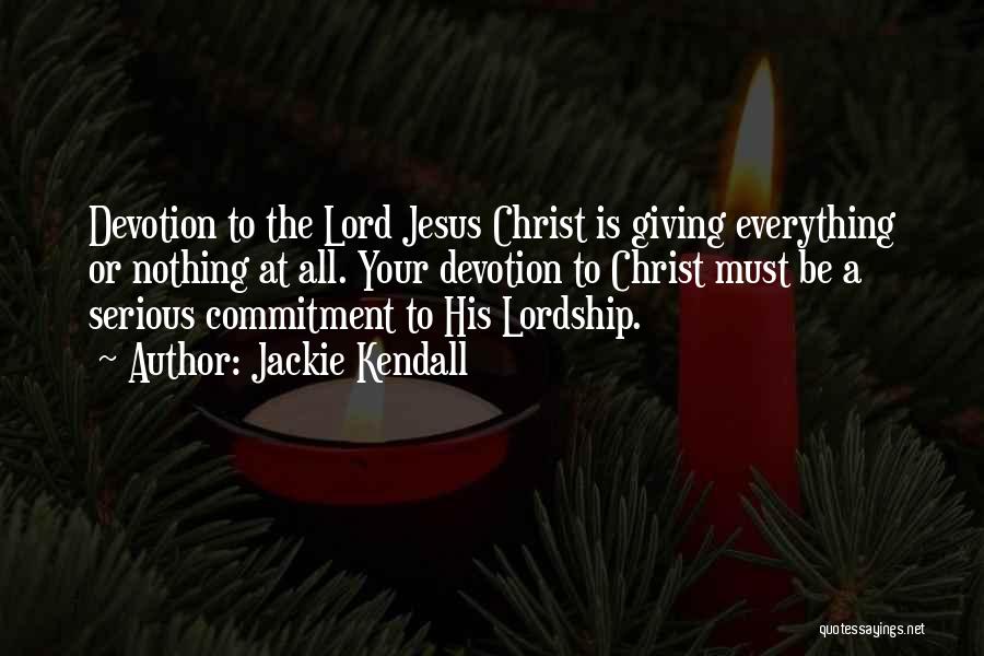 Jackie Kendall Quotes: Devotion To The Lord Jesus Christ Is Giving Everything Or Nothing At All. Your Devotion To Christ Must Be A