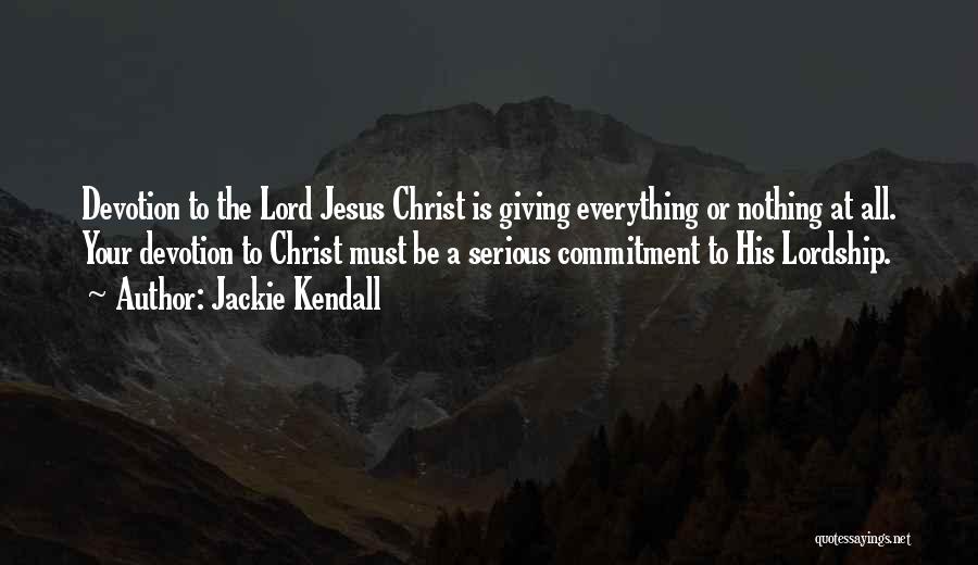 Jackie Kendall Quotes: Devotion To The Lord Jesus Christ Is Giving Everything Or Nothing At All. Your Devotion To Christ Must Be A