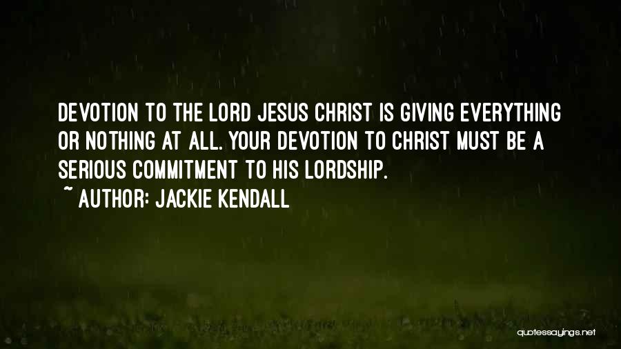 Jackie Kendall Quotes: Devotion To The Lord Jesus Christ Is Giving Everything Or Nothing At All. Your Devotion To Christ Must Be A