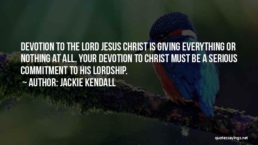 Jackie Kendall Quotes: Devotion To The Lord Jesus Christ Is Giving Everything Or Nothing At All. Your Devotion To Christ Must Be A