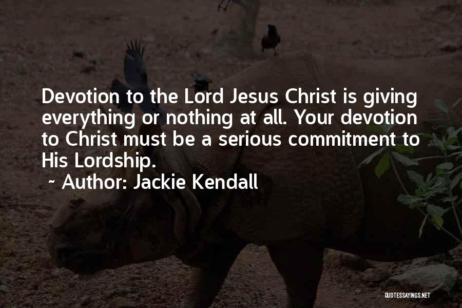 Jackie Kendall Quotes: Devotion To The Lord Jesus Christ Is Giving Everything Or Nothing At All. Your Devotion To Christ Must Be A