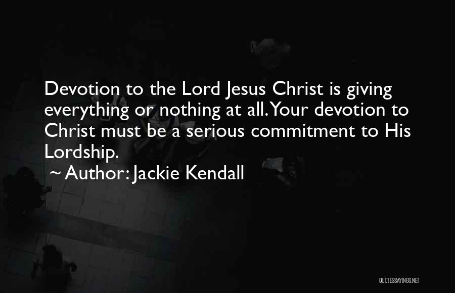 Jackie Kendall Quotes: Devotion To The Lord Jesus Christ Is Giving Everything Or Nothing At All. Your Devotion To Christ Must Be A