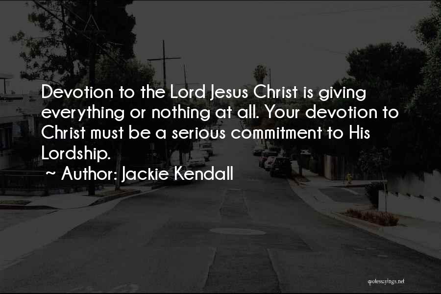 Jackie Kendall Quotes: Devotion To The Lord Jesus Christ Is Giving Everything Or Nothing At All. Your Devotion To Christ Must Be A