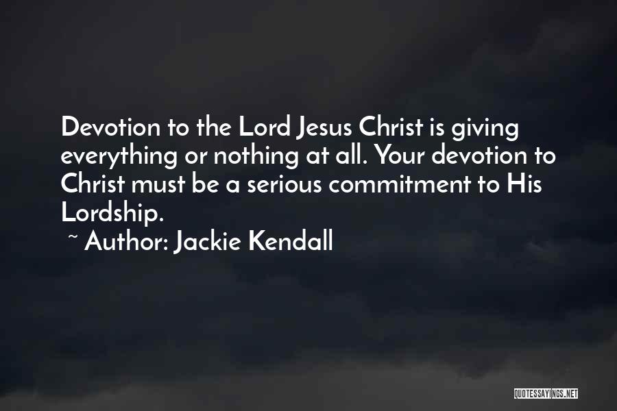 Jackie Kendall Quotes: Devotion To The Lord Jesus Christ Is Giving Everything Or Nothing At All. Your Devotion To Christ Must Be A