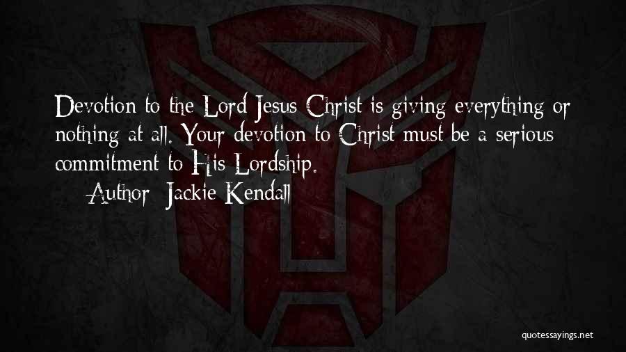 Jackie Kendall Quotes: Devotion To The Lord Jesus Christ Is Giving Everything Or Nothing At All. Your Devotion To Christ Must Be A