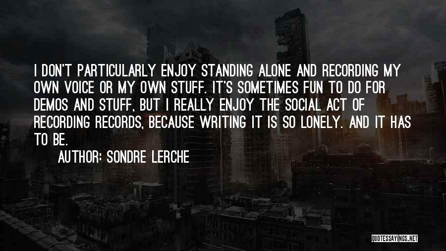 Sondre Lerche Quotes: I Don't Particularly Enjoy Standing Alone And Recording My Own Voice Or My Own Stuff. It's Sometimes Fun To Do