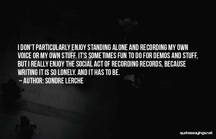 Sondre Lerche Quotes: I Don't Particularly Enjoy Standing Alone And Recording My Own Voice Or My Own Stuff. It's Sometimes Fun To Do