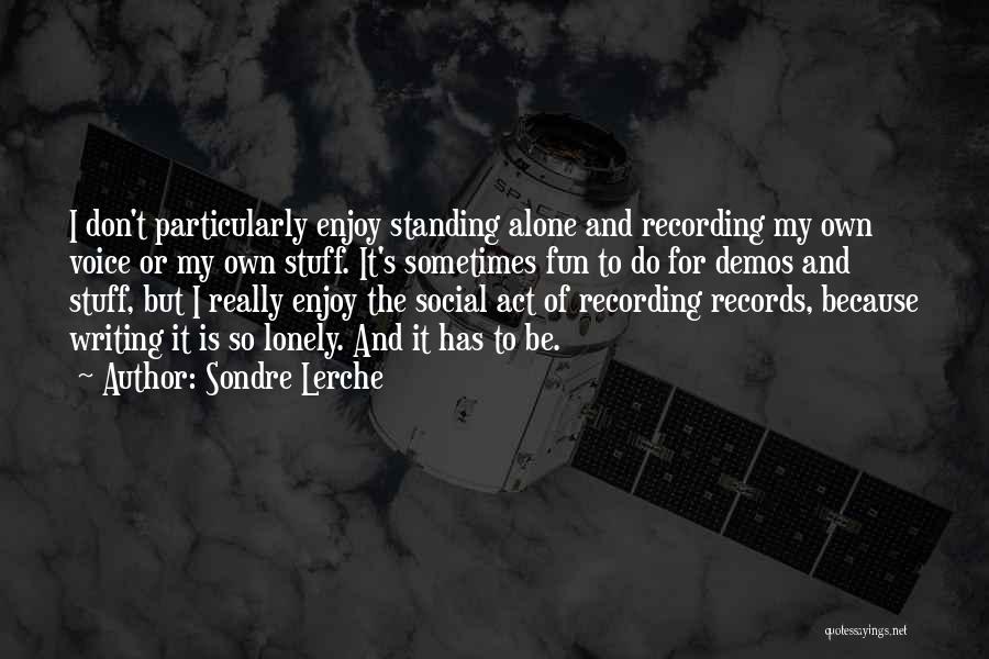Sondre Lerche Quotes: I Don't Particularly Enjoy Standing Alone And Recording My Own Voice Or My Own Stuff. It's Sometimes Fun To Do