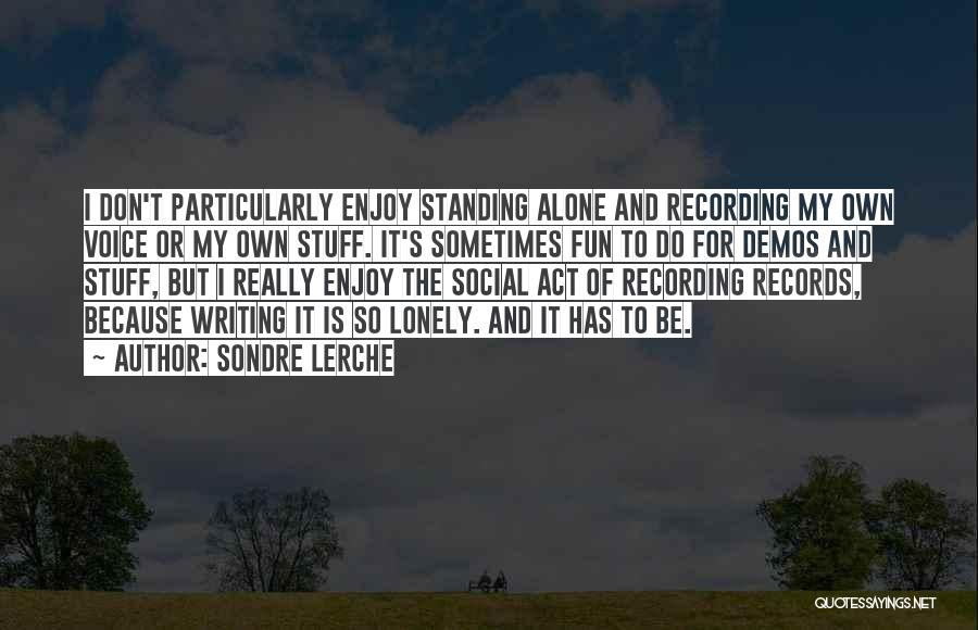 Sondre Lerche Quotes: I Don't Particularly Enjoy Standing Alone And Recording My Own Voice Or My Own Stuff. It's Sometimes Fun To Do