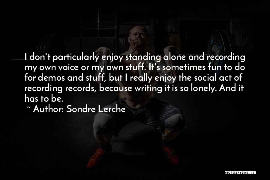 Sondre Lerche Quotes: I Don't Particularly Enjoy Standing Alone And Recording My Own Voice Or My Own Stuff. It's Sometimes Fun To Do