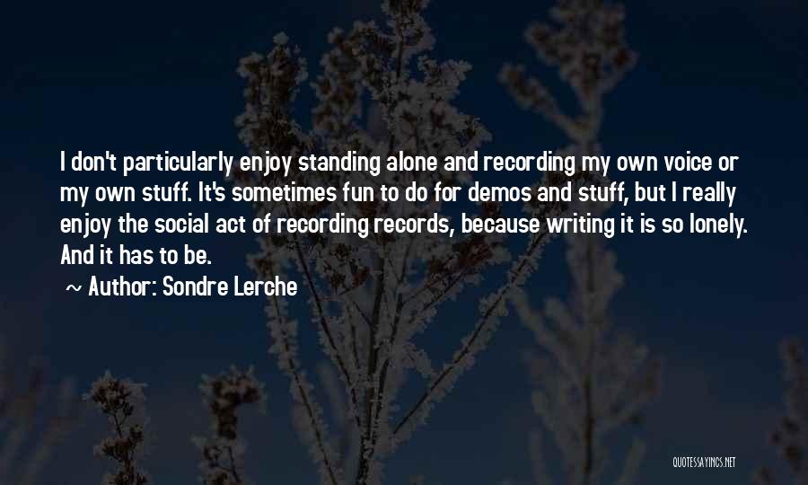 Sondre Lerche Quotes: I Don't Particularly Enjoy Standing Alone And Recording My Own Voice Or My Own Stuff. It's Sometimes Fun To Do