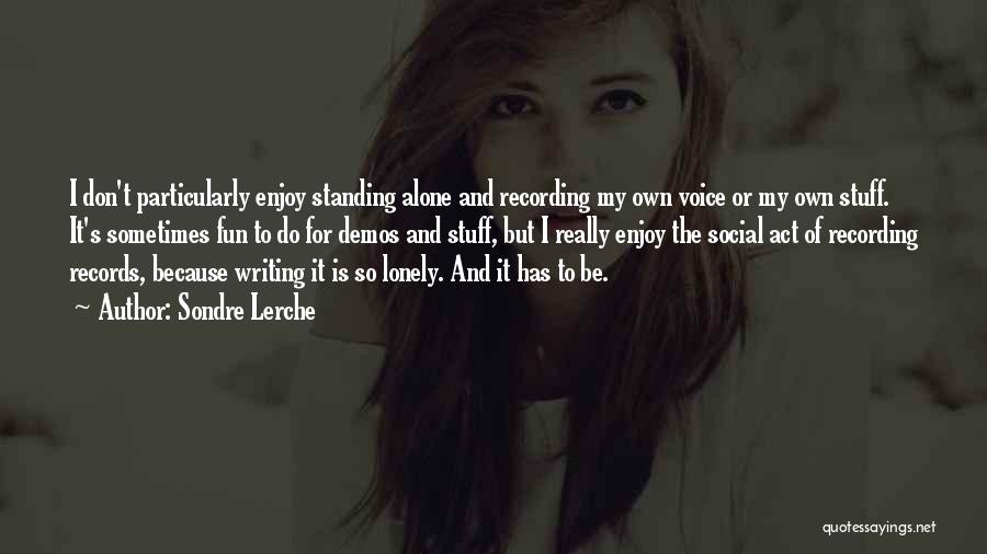 Sondre Lerche Quotes: I Don't Particularly Enjoy Standing Alone And Recording My Own Voice Or My Own Stuff. It's Sometimes Fun To Do