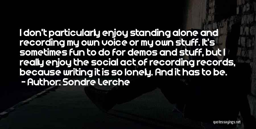 Sondre Lerche Quotes: I Don't Particularly Enjoy Standing Alone And Recording My Own Voice Or My Own Stuff. It's Sometimes Fun To Do