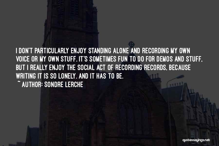 Sondre Lerche Quotes: I Don't Particularly Enjoy Standing Alone And Recording My Own Voice Or My Own Stuff. It's Sometimes Fun To Do