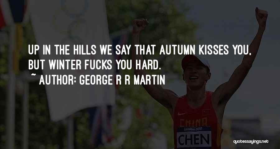 George R R Martin Quotes: Up In The Hills We Say That Autumn Kisses You, But Winter Fucks You Hard.