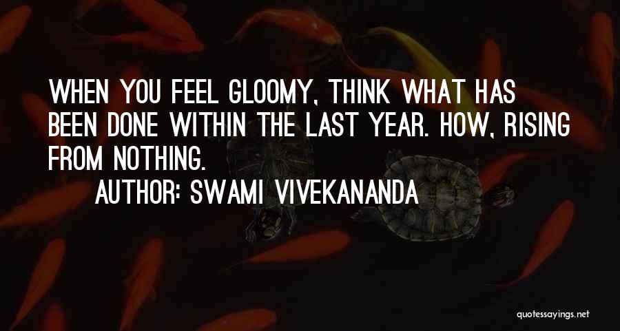 Swami Vivekananda Quotes: When You Feel Gloomy, Think What Has Been Done Within The Last Year. How, Rising From Nothing.